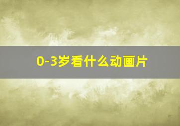 0-3岁看什么动画片