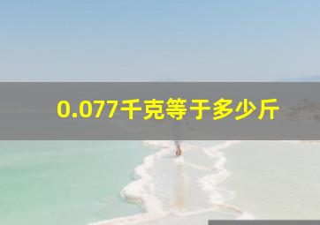 0.077千克等于多少斤