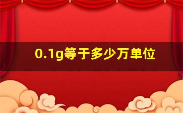 0.1g等于多少万单位