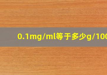 0.1mg/ml等于多少g/100ml