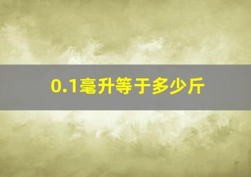 0.1毫升等于多少斤