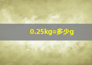 0.25kg=多少g