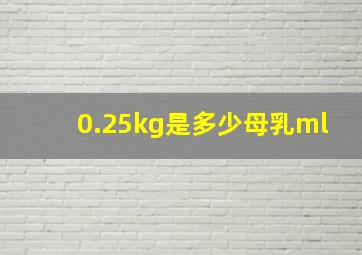 0.25kg是多少母乳ml