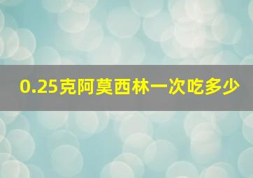 0.25克阿莫西林一次吃多少