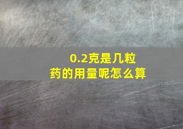 0.2克是几粒药的用量呢怎么算