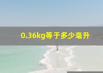 0.36kg等于多少毫升