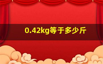 0.42kg等于多少斤