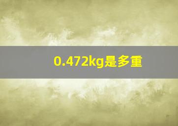 0.472kg是多重