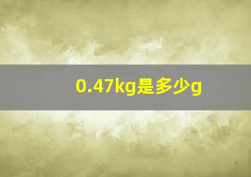 0.47kg是多少g