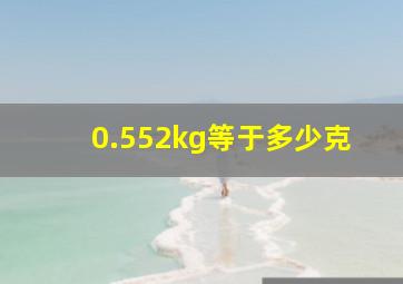 0.552kg等于多少克