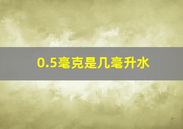 0.5毫克是几毫升水