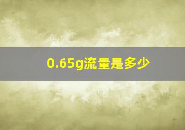 0.65g流量是多少