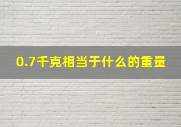 0.7千克相当于什么的重量