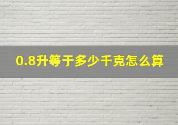 0.8升等于多少千克怎么算