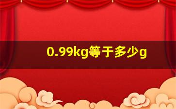 0.99kg等于多少g