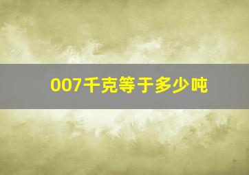 007千克等于多少吨