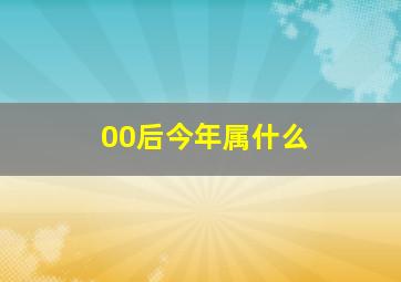 00后今年属什么