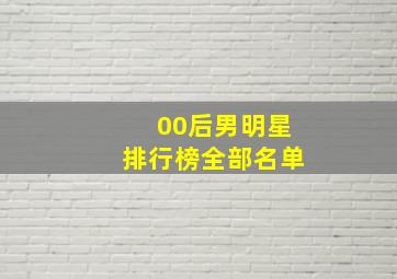 00后男明星排行榜全部名单