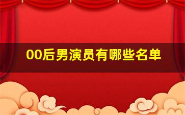 00后男演员有哪些名单