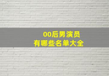 00后男演员有哪些名单大全