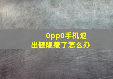 0pp0手机退出健隐藏了怎么办