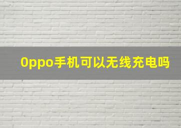 0ppo手机可以无线充电吗