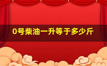 0号柴油一升等于多少斤