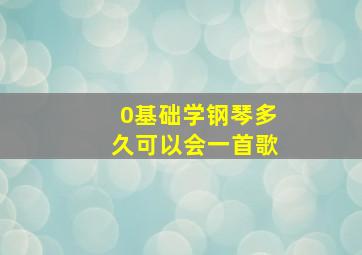 0基础学钢琴多久可以会一首歌