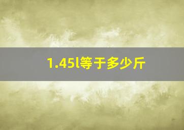 1.45l等于多少斤