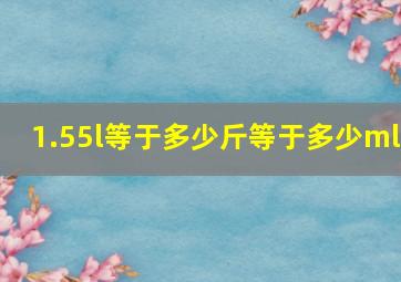 1.55l等于多少斤等于多少ml