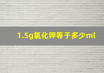 1.5g氯化钾等于多少ml