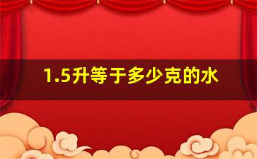 1.5升等于多少克的水