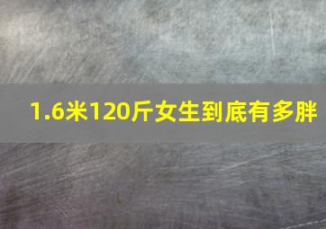 1.6米120斤女生到底有多胖