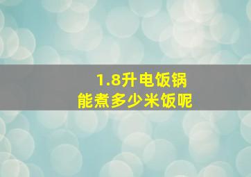 1.8升电饭锅能煮多少米饭呢