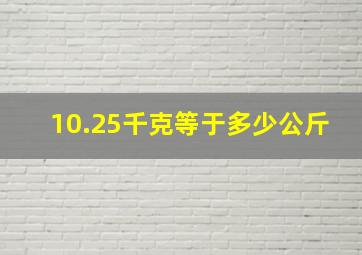 10.25千克等于多少公斤