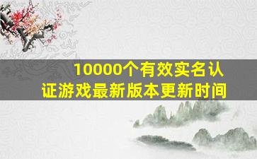 10000个有效实名认证游戏最新版本更新时间