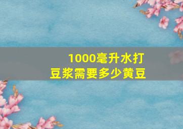 1000毫升水打豆浆需要多少黄豆