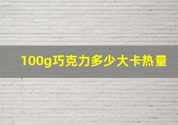 100g巧克力多少大卡热量