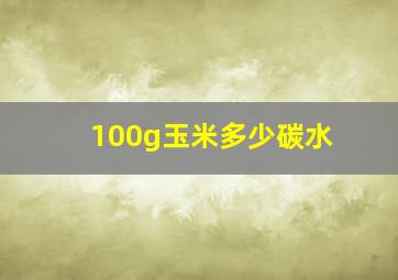 100g玉米多少碳水