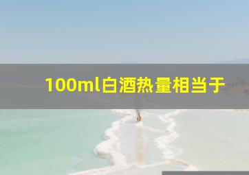 100ml白酒热量相当于