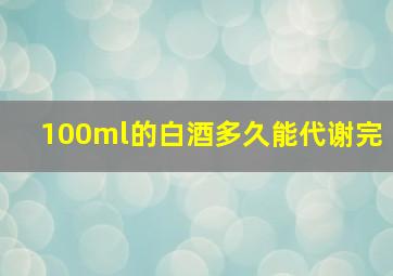 100ml的白酒多久能代谢完