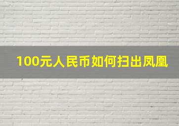 100元人民币如何扫出凤凰