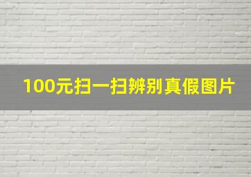 100元扫一扫辨别真假图片