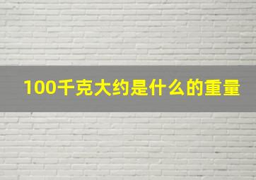 100千克大约是什么的重量