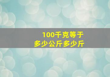 100千克等于多少公斤多少斤