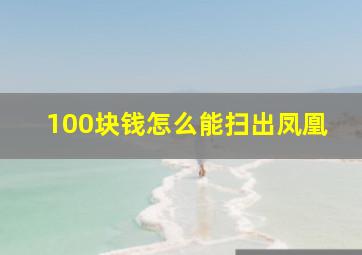 100块钱怎么能扫出凤凰