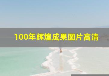 100年辉煌成果图片高清