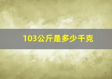 103公斤是多少千克