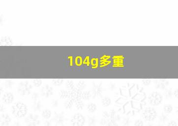 104g多重