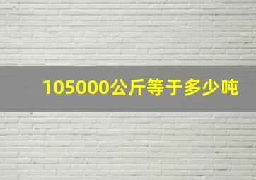 105000公斤等于多少吨